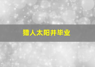 猎人太阳井毕业