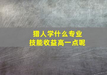 猎人学什么专业技能收益高一点呢