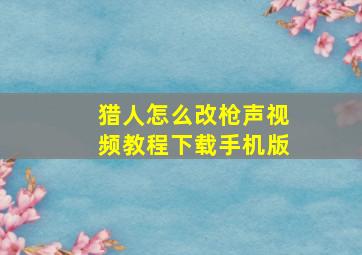 猎人怎么改枪声视频教程下载手机版