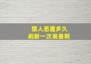 猎人恶魔多久刷新一次装备啊