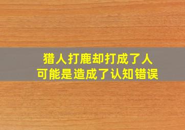 猎人打鹿却打成了人可能是造成了认知错误