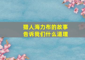 猎人海力布的故事告诉我们什么道理