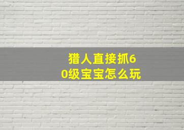 猎人直接抓60级宝宝怎么玩