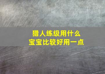 猎人练级用什么宝宝比较好用一点