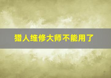 猎人维修大师不能用了