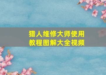 猎人维修大师使用教程图解大全视频