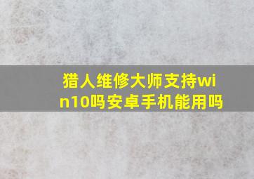 猎人维修大师支持win10吗安卓手机能用吗