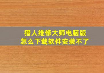 猎人维修大师电脑版怎么下载软件安装不了