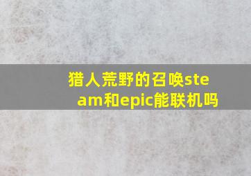 猎人荒野的召唤steam和epic能联机吗