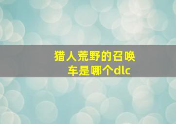 猎人荒野的召唤车是哪个dlc