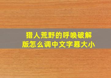 猎人荒野的呼唤破解版怎么调中文字幕大小