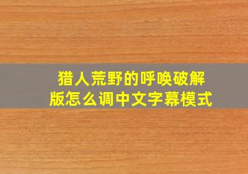 猎人荒野的呼唤破解版怎么调中文字幕模式