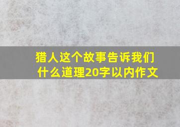 猎人这个故事告诉我们什么道理20字以内作文