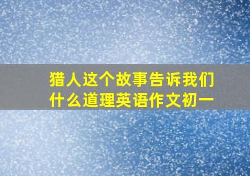 猎人这个故事告诉我们什么道理英语作文初一