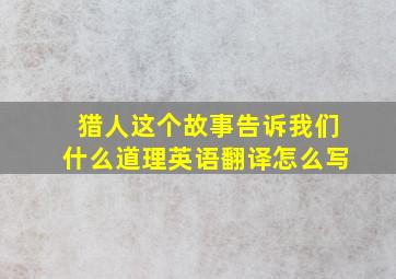 猎人这个故事告诉我们什么道理英语翻译怎么写