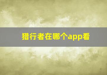 猎行者在哪个app看