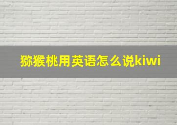 猕猴桃用英语怎么说kiwi