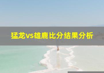 猛龙vs雄鹿比分结果分析