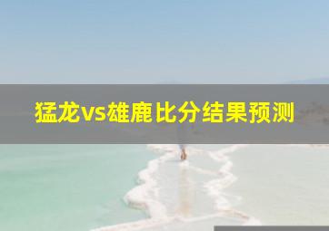 猛龙vs雄鹿比分结果预测