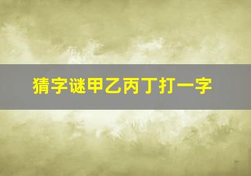 猜字谜甲乙丙丁打一字