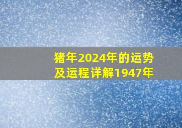 猪年2024年的运势及运程详解1947年