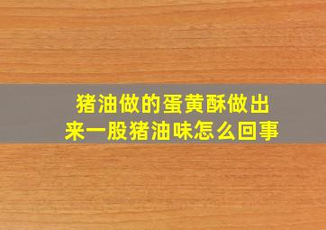 猪油做的蛋黄酥做出来一股猪油味怎么回事