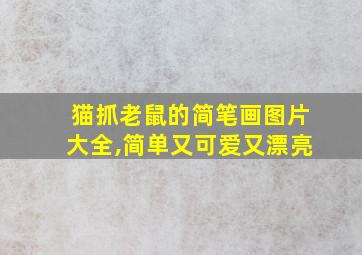 猫抓老鼠的简笔画图片大全,简单又可爱又漂亮