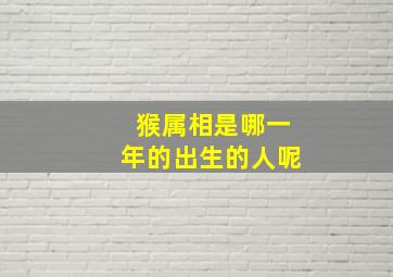 猴属相是哪一年的出生的人呢