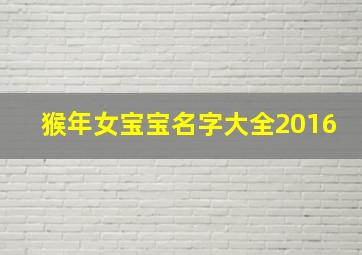 猴年女宝宝名字大全2016