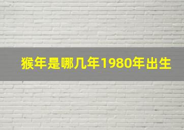 猴年是哪几年1980年出生