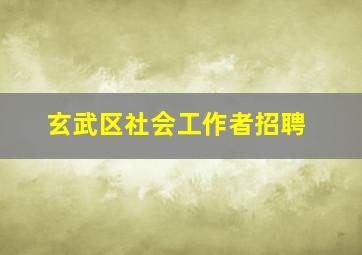 玄武区社会工作者招聘