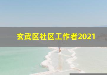 玄武区社区工作者2021