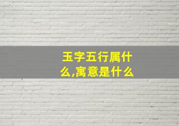 玉字五行属什么,寓意是什么