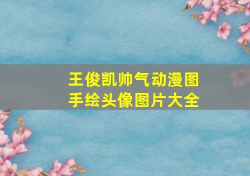 王俊凯帅气动漫图手绘头像图片大全