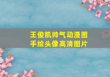 王俊凯帅气动漫图手绘头像高清图片