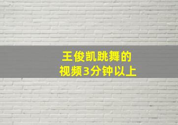 王俊凯跳舞的视频3分钟以上