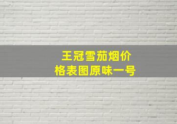 王冠雪茄烟价格表图原味一号