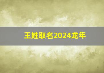 王姓取名2024龙年