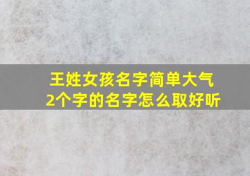 王姓女孩名字简单大气2个字的名字怎么取好听