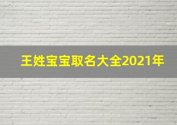 王姓宝宝取名大全2021年