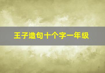 王子造句十个字一年级