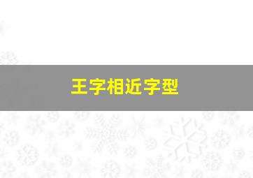 王字相近字型