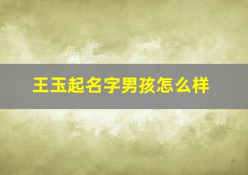 王玉起名字男孩怎么样