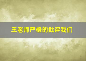 王老师严格的批评我们