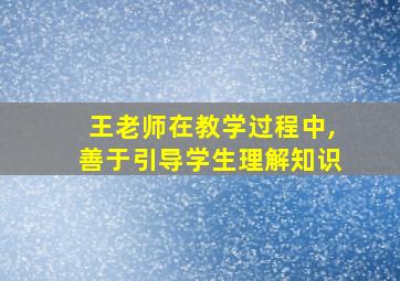 王老师在教学过程中,善于引导学生理解知识