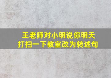 王老师对小明说你明天打扫一下教室改为转述句