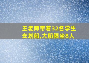 王老师带着32名学生去划船,大船限坐8人