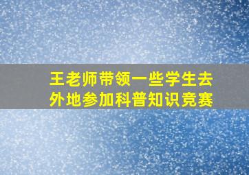 王老师带领一些学生去外地参加科普知识竞赛