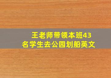 王老师带领本班43名学生去公园划船英文