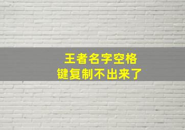 王者名字空格键复制不出来了